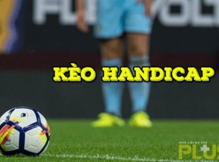 Kèo Handicap cược như thế nào và mẹo chơi ra sao?