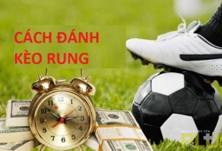 Kèo rung là gì và 6 kinh nghiệm bắt kèo đảm bảo thắng