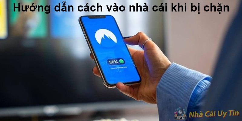 Hướng dẫn cách vào nhà cái khi bị chặn